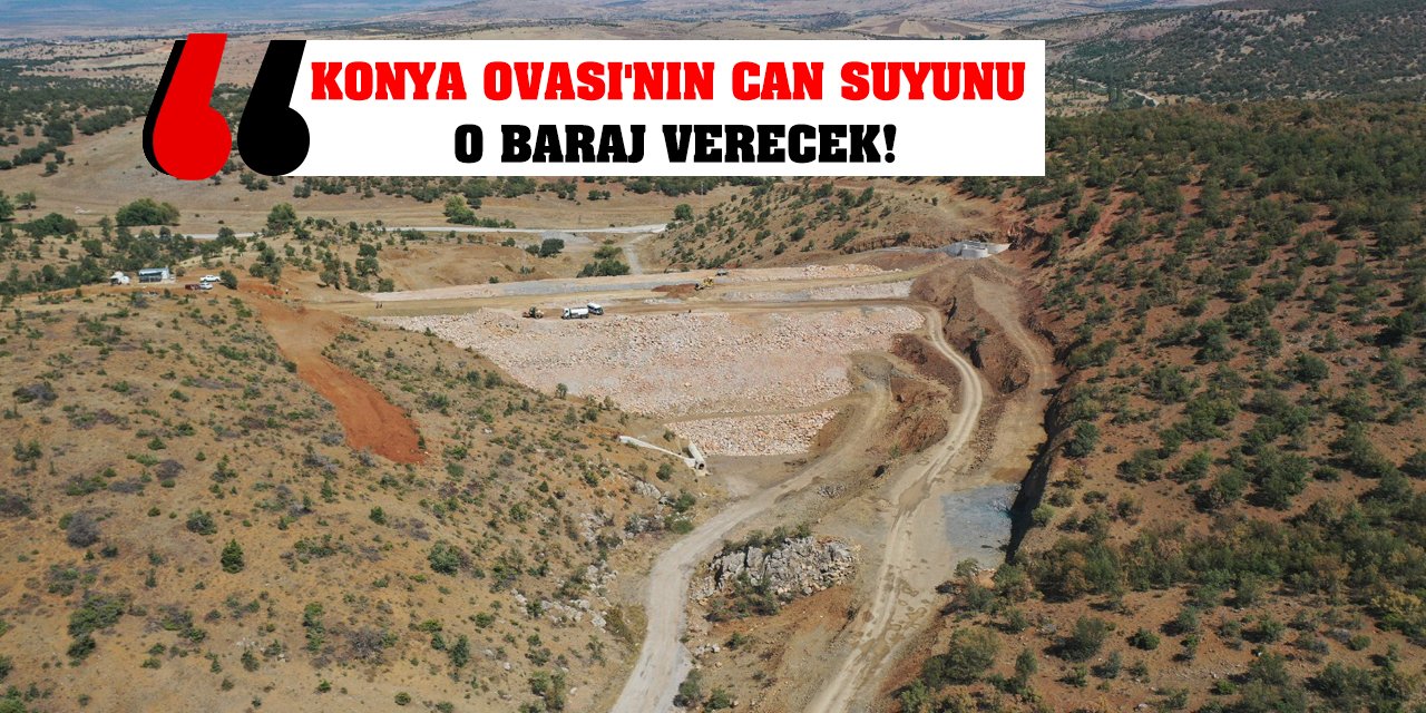 Konya Ovası'nın Can Suyunu O Baraj Verecek!