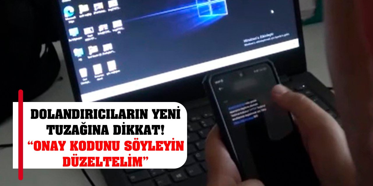 Dolandırıcıların Yeni Tuzağına Dikkat! 'Onay Kodunu Söyleyin Düzeltelim'