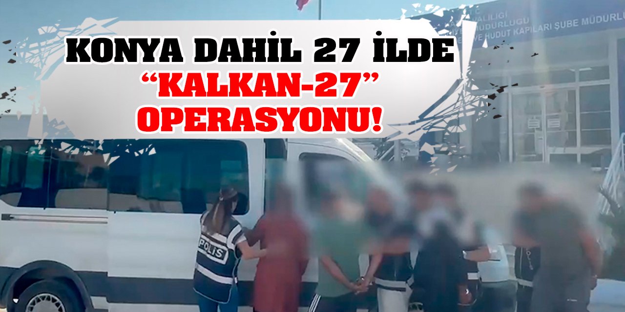 Konya dahil 27 ilde 'Kalkan-27' operasyonu!