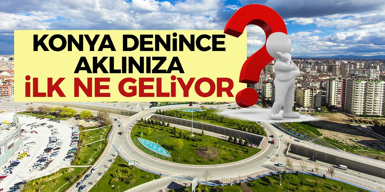 Konya Denilince Aklınıza İlk Ne Geliyor? Cevaplar Şaşırtmadı!