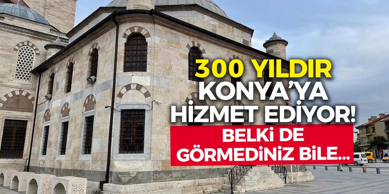 300 yıldır Konya’ya hizmet ediyor! Belki de görmediniz bile…