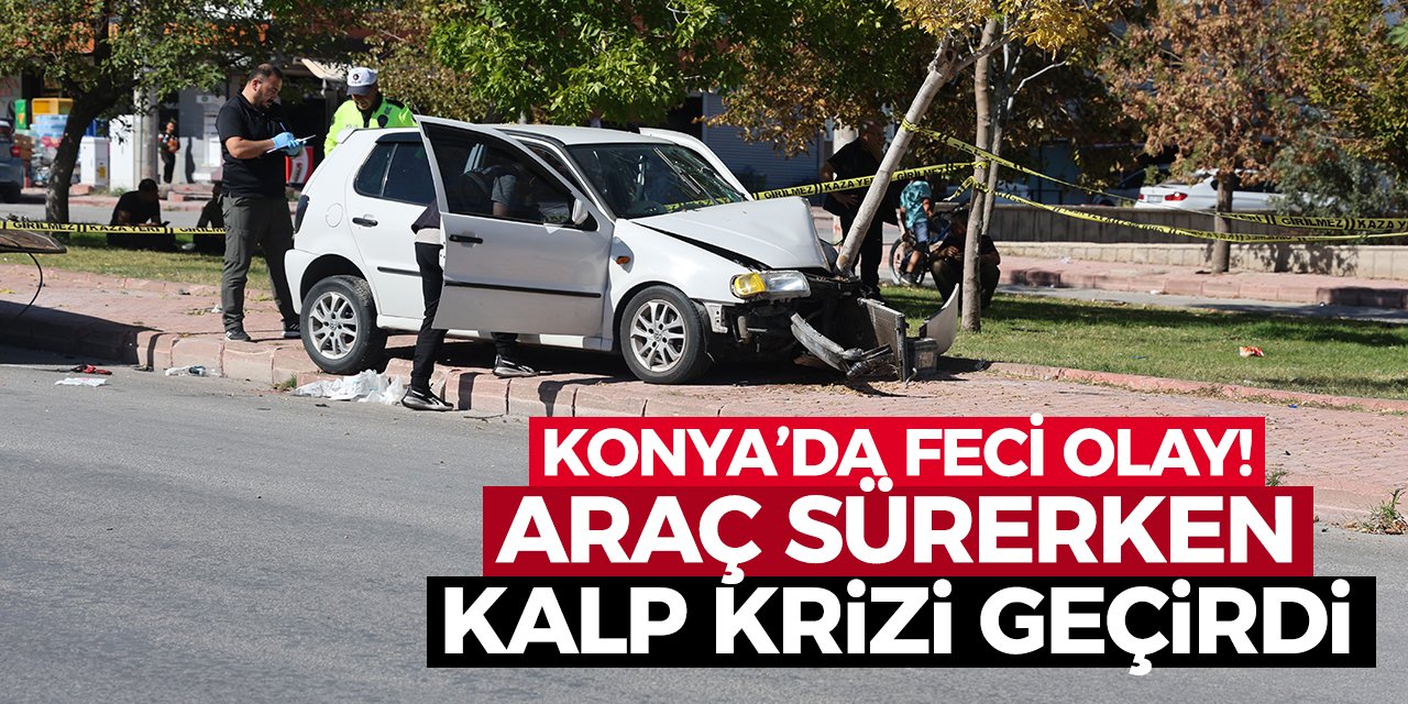 Konya’da feci olay! Araç kullanırken kalp krizi geçirdi!