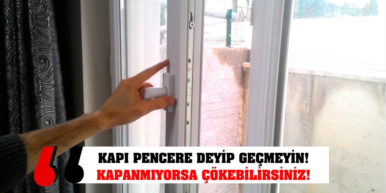 Kapı Pencere Deyip Geçmeyin! Kapanmıyorsa Çökebilirsiniz!