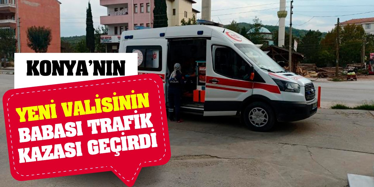 Konya'nın yeni valisinin babası trafik kazası geçirdi