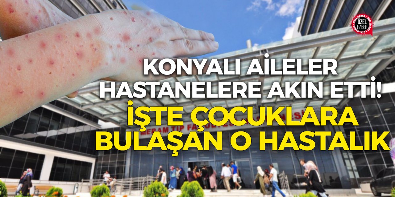 Konyalı aileler hastanelere akın etti! İşte çocuklara bulaşan o hastalık