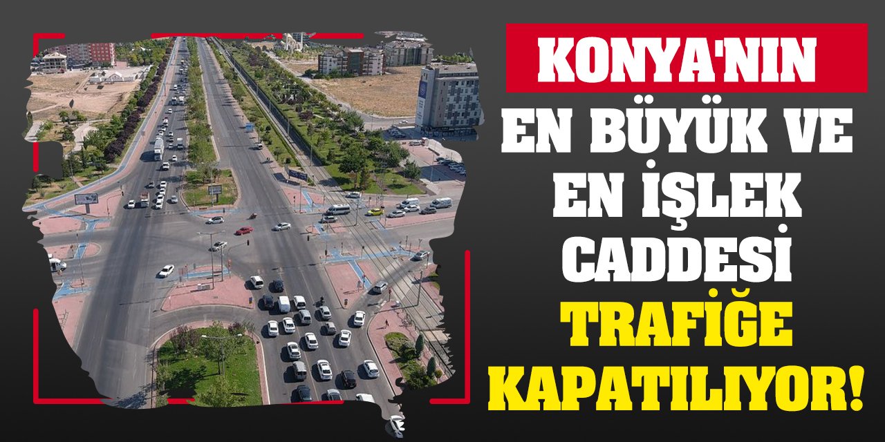 Konya'nın en büyük ve en işlek caddesi trafiğe kapatılıyor!