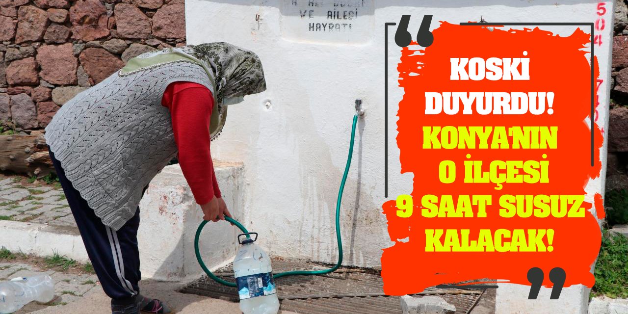 KOSKİ Duyurdu! Konya'nın O İlçesi 9 Saat Susuz Kalacak!