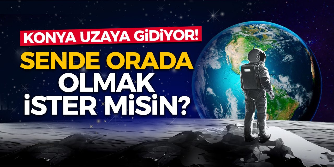 Konya Uzaya Gidiyor! Sende Orada Olmak İster Misin?