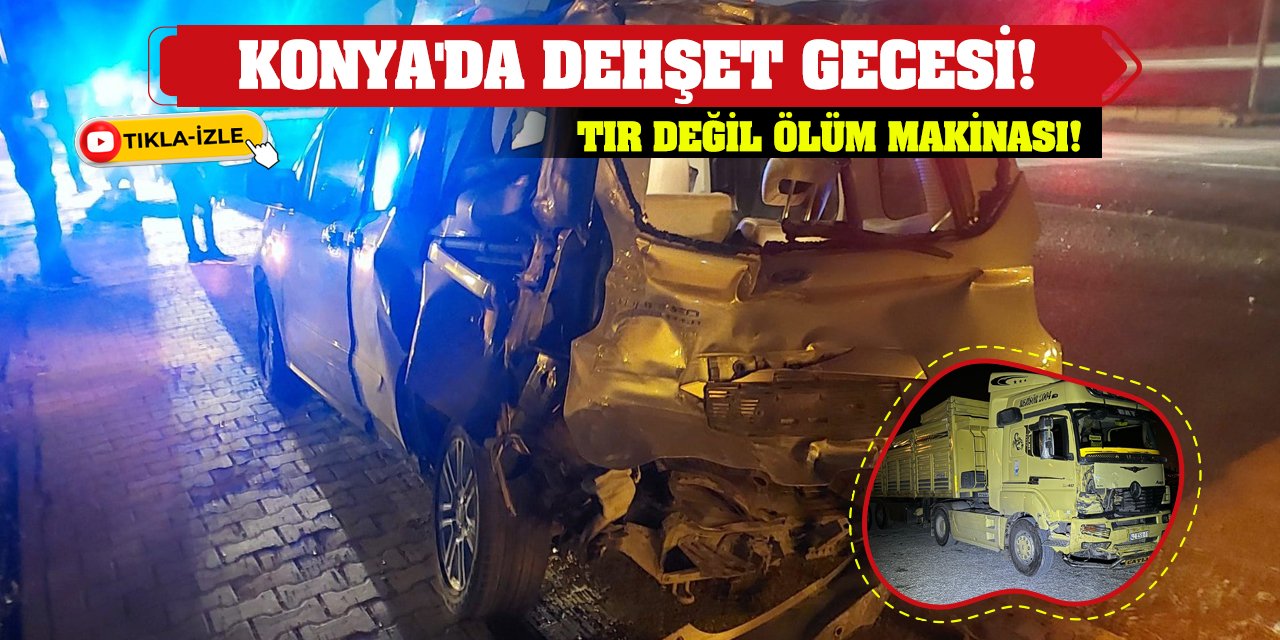 Konya'da Dehşet Gecesi! Tır Değil Ölüm Makinası!