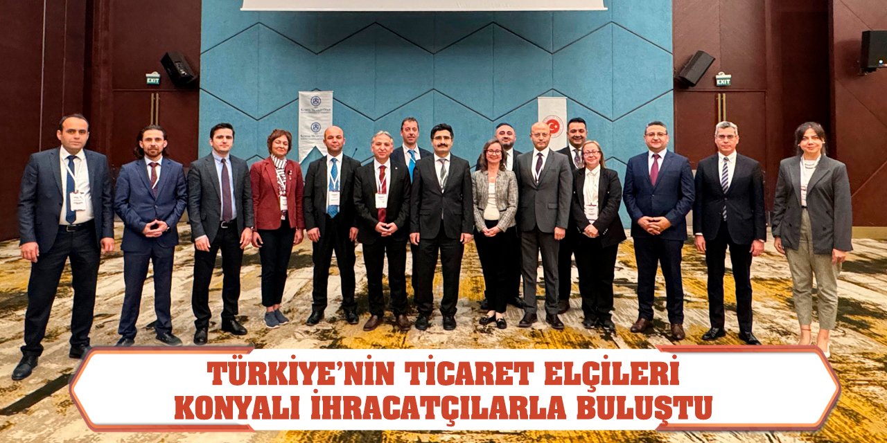 Türkiye’nin ticaret elçileri Konyalı ihracatçılarla buluştu