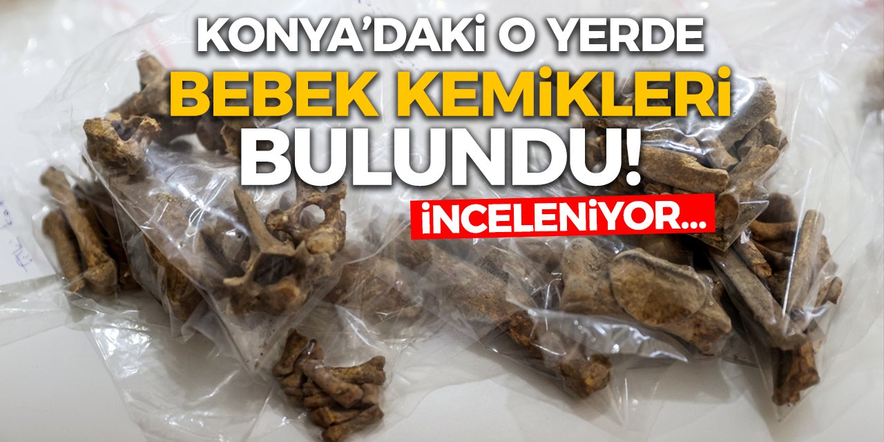 Konya’daki O Yerde Bebek Kemikleri Bulundu! İnceleniyor…