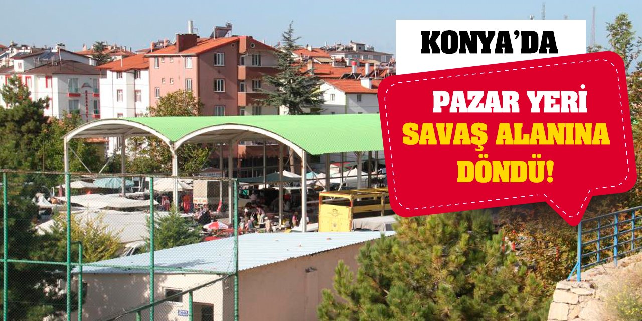 Konya’da pazar yeri savaş alanına döndü!