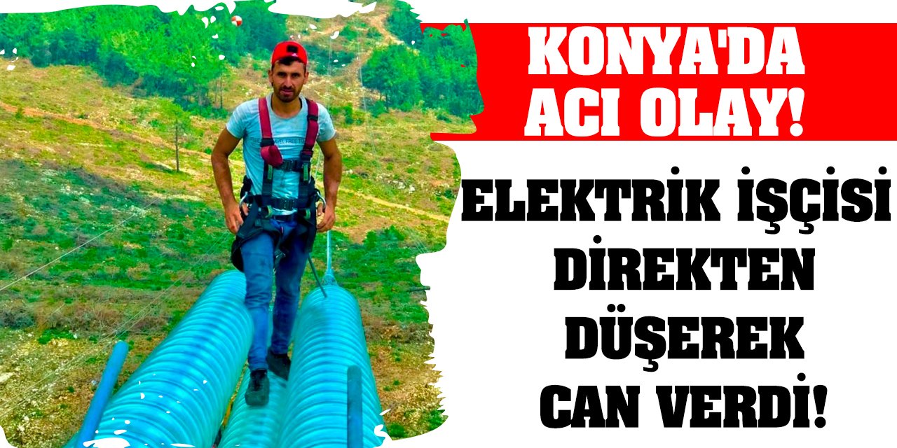 Konya'da acı olay! Elektrik işçisi direkten düşerek can verdi!