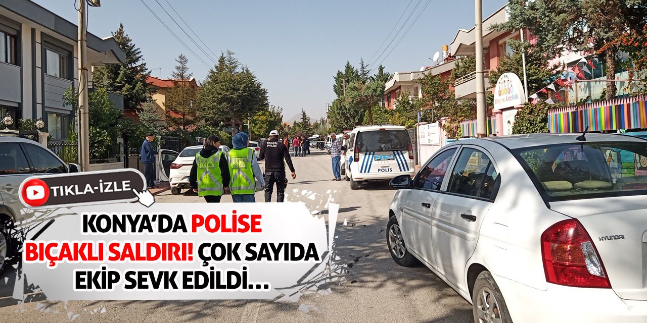 Konya’da Polise Bıçaklı Saldırı! Çok Sayıda Ekip Sevk Edildi…