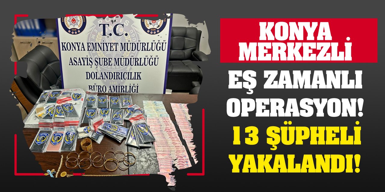 Konya merkezli eş zamanlı operasyon!  13 şüpheli yakalandı!