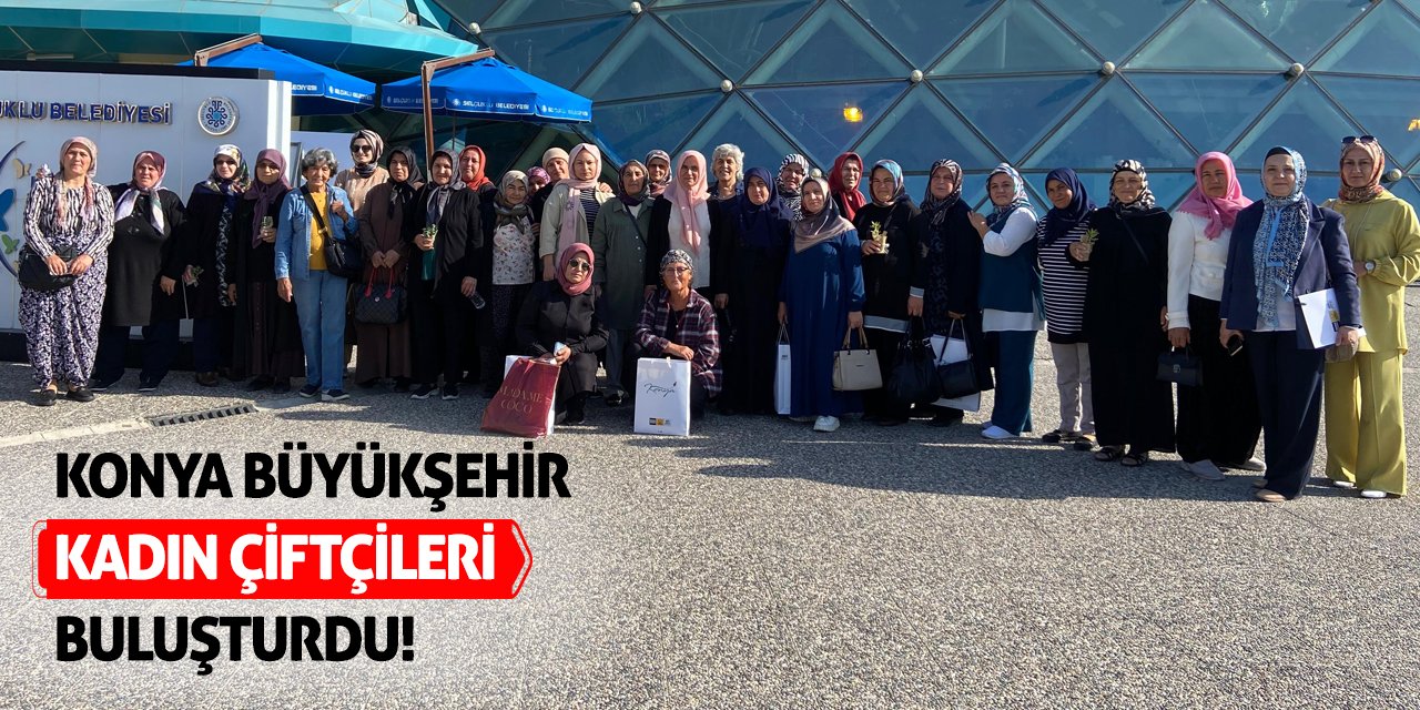 Konya Büyükşehir Kadın Çiftçileri Buluşturdu!