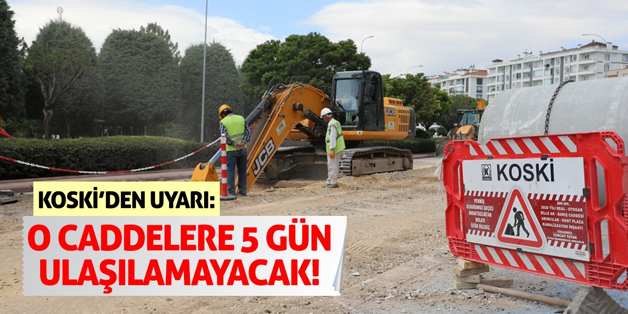 KOSKİ’den Uyarı: O Caddelere 5 Gün Ulaşılamayacak!