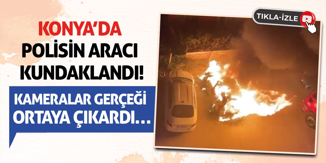 Konya’da Polisin Aracı Kundaklandı! Kameralar Gerçeği Ortaya Çıkardı…