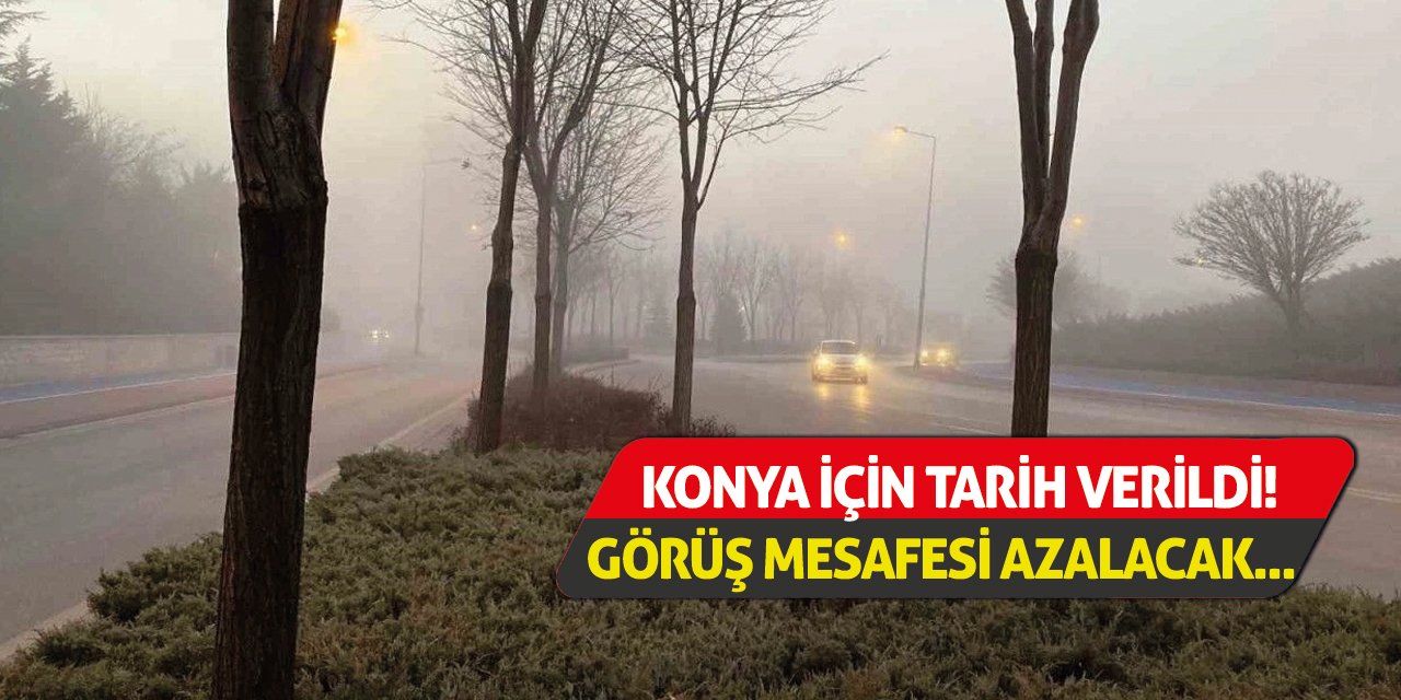 Konya İçin Tarih Verildi! Görüş Mesafesi Azalacak...