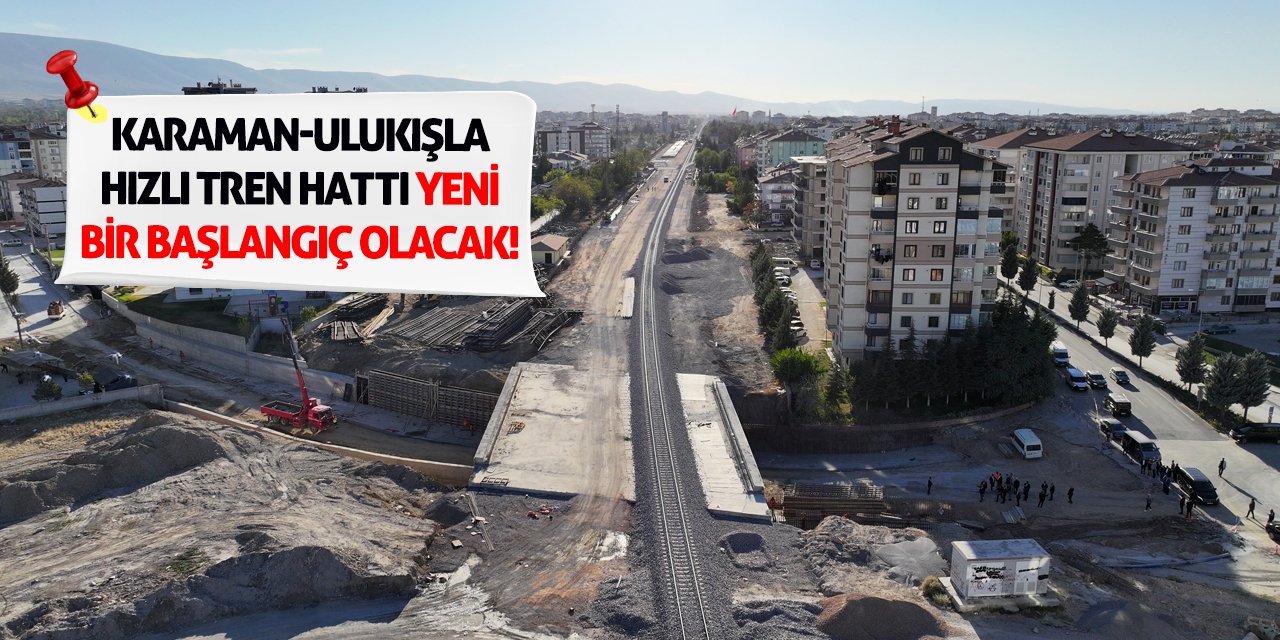 Karaman-Ulukışla Hızlı Tren Hattı Yeni Bir Başlangıç Olacak!