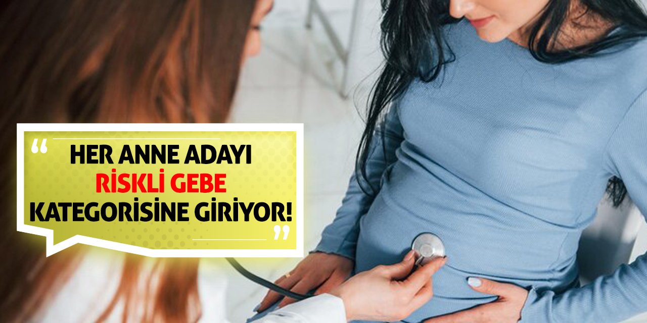 Her anne adayı riskli gebe kategorisine giriyor!