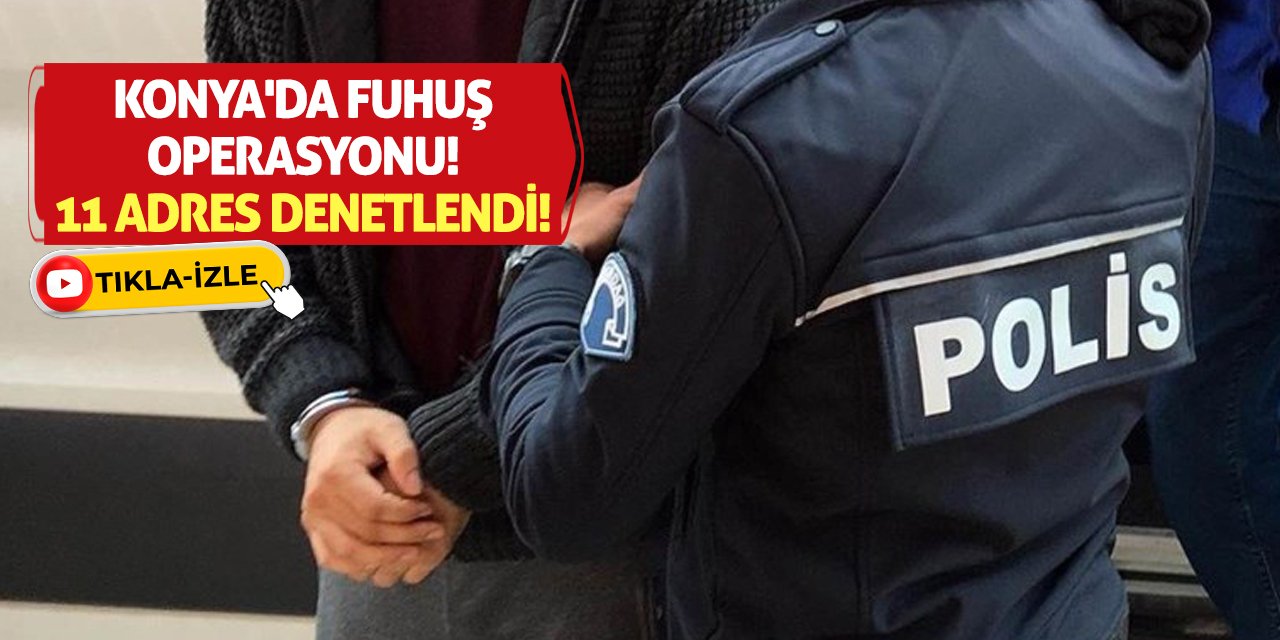 Konya'da fuhuş operasyonu! 11 adres denetlendi!