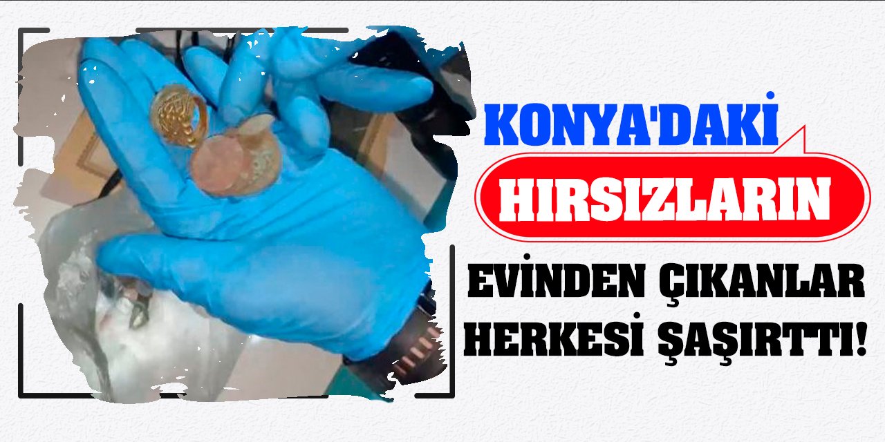 Konya'daki hırsızların evinden çıkanlar herkesi şaşırttı!