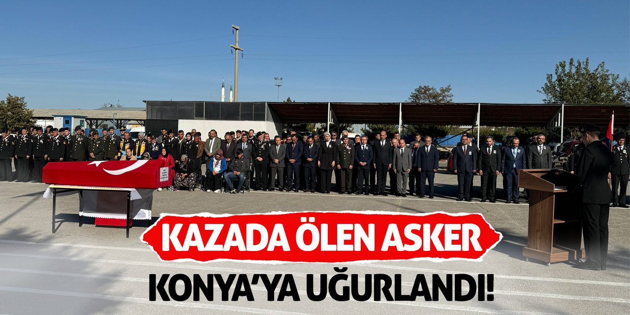 Kazada ölen asker Konya’ya uğurlandı!