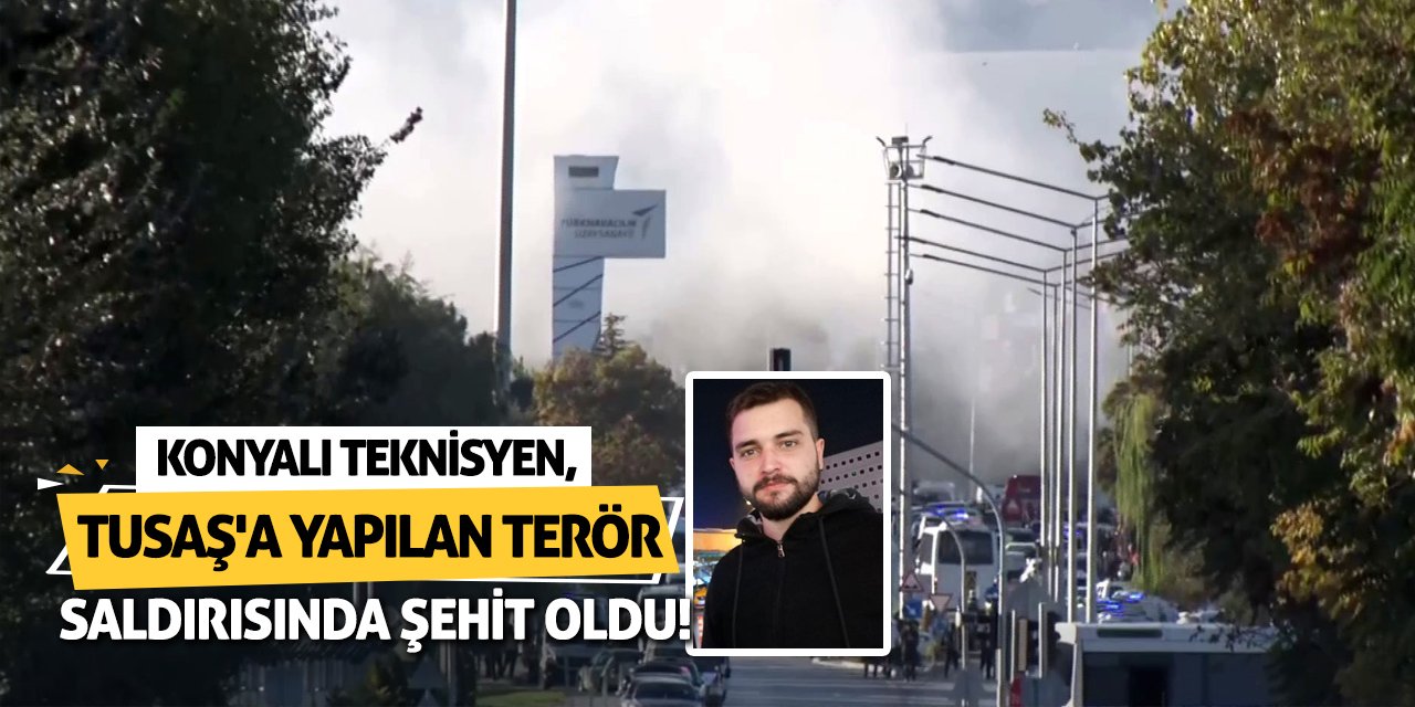 Konyalı teknisyen, TUSAŞ’a yapılan terör saldırısında şehit oldu!