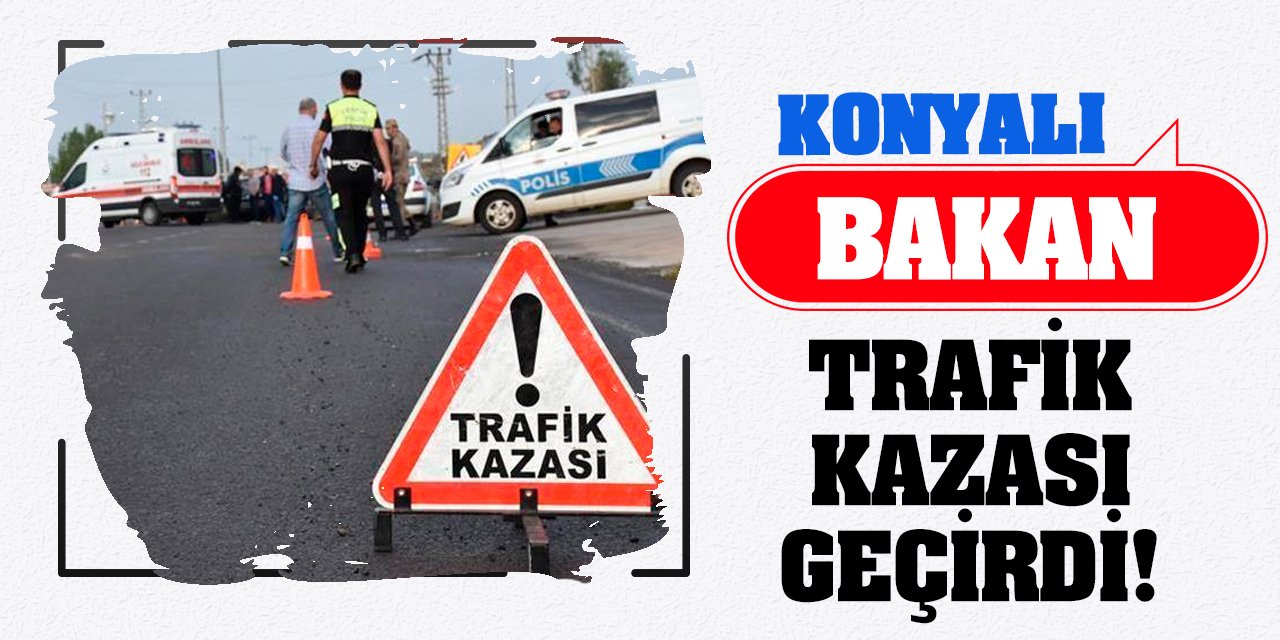 Konyalı Bakan Trafik Kazası Geçirdi!