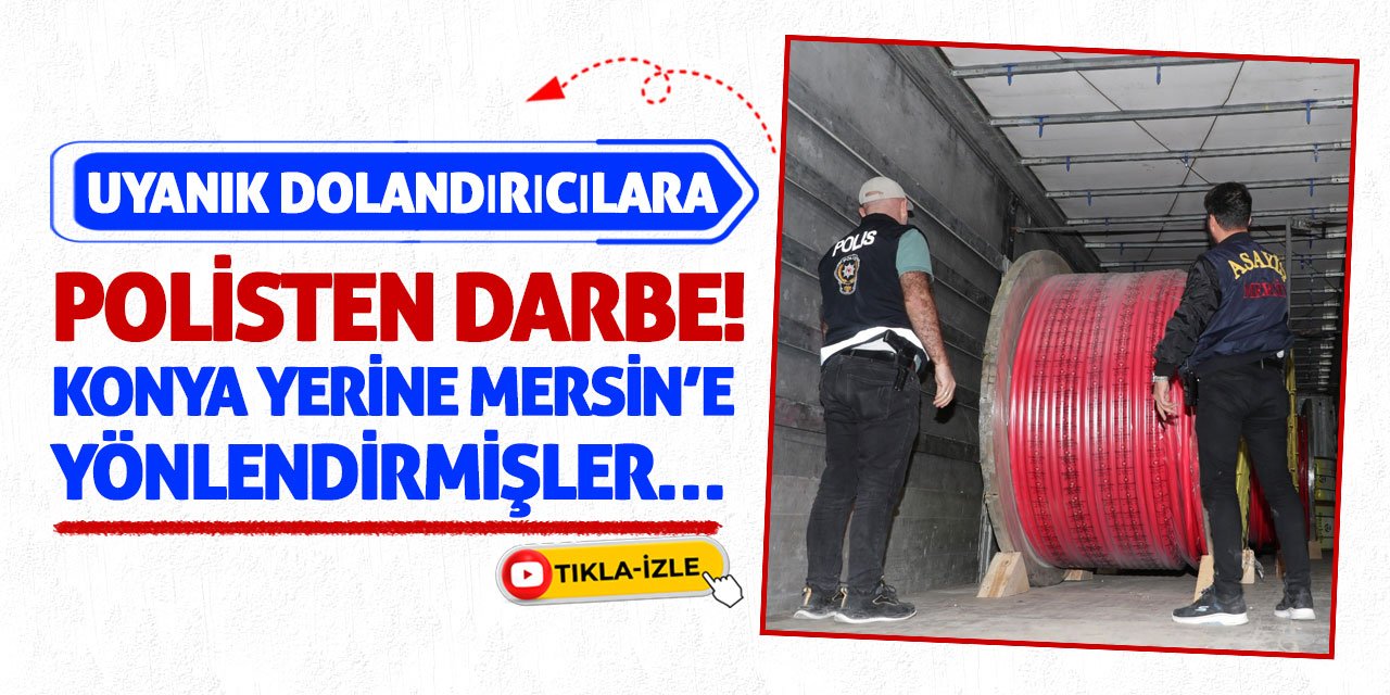 Uyanık Dolandırıcılara Polisten Darbe! Konya yerine Mersin’e yönlendirmişler…