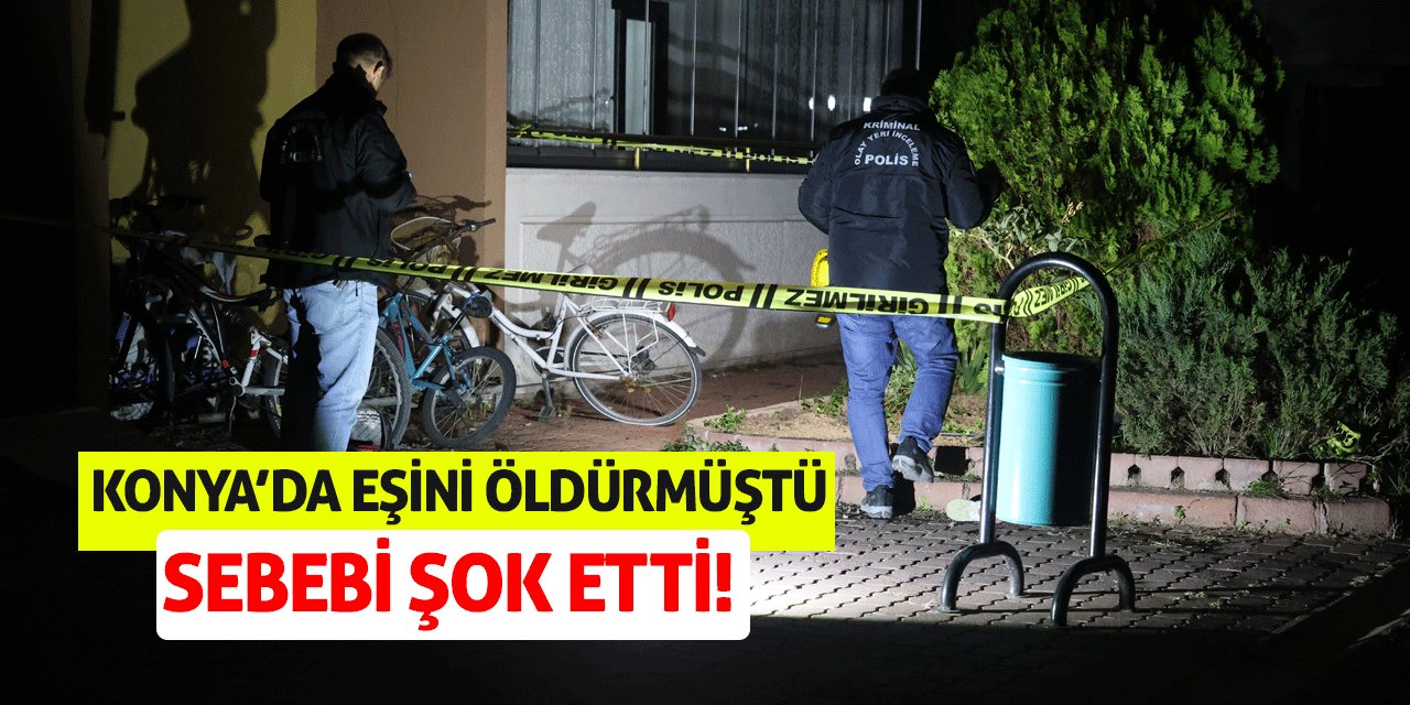 Konya'da Eşini Öldürmüştü! Sebebi Şok Etti!