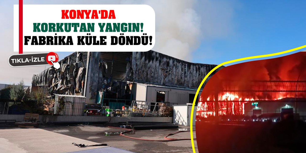 Konya'da korkutan yangın! Fabrika küle döndü!