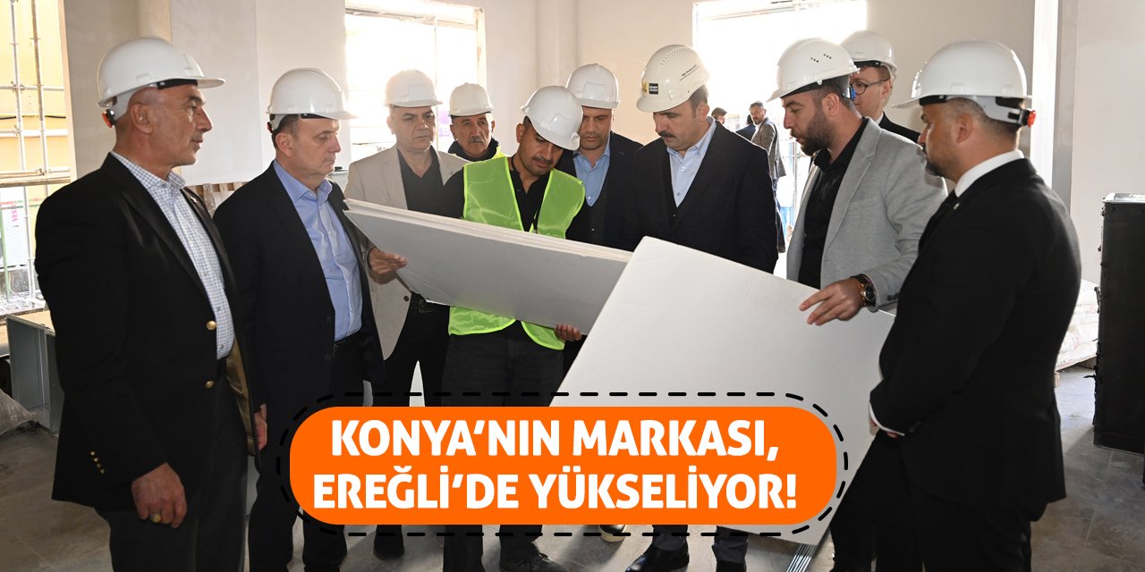 Konya’nın Markası Ereğli’de Yükseliyor!