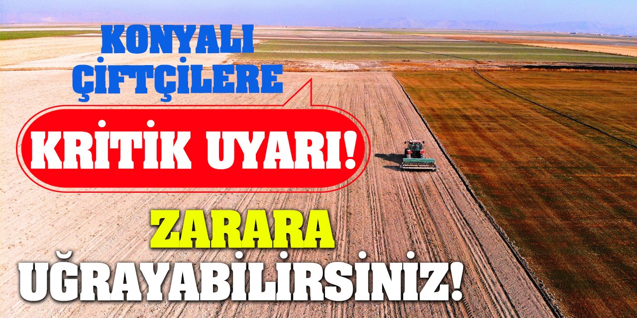 Konyalı Çiftçilere Kritik Uyarı! Zarara Uğrayabilirsiniz!