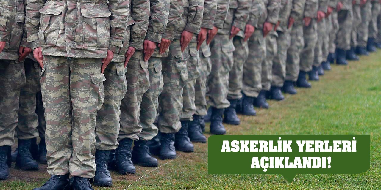 Askerlik yerleri açıklandı!