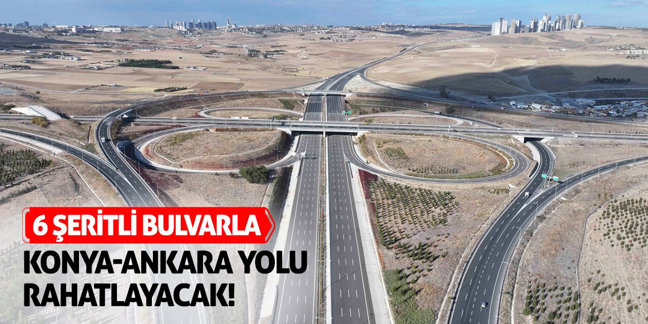 6 Şeritli Bulvarla Konya-Ankara Yolu Rahatlayacak!