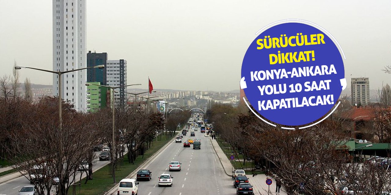 Sürücüler Dikkat! Konya-Ankara Yolu 10 Saat Kapatılacak!