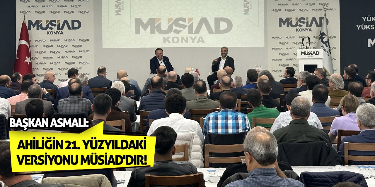 Başkan Asmalı: Ahiliğin 21. Yüzyıldaki Versiyonu MÜSİAD'dır!