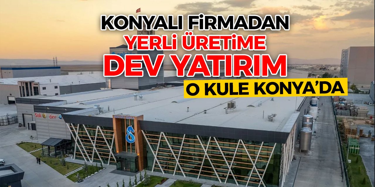 Konyalı firmadan yerli üretime dev yatırım! O kule Konya’da