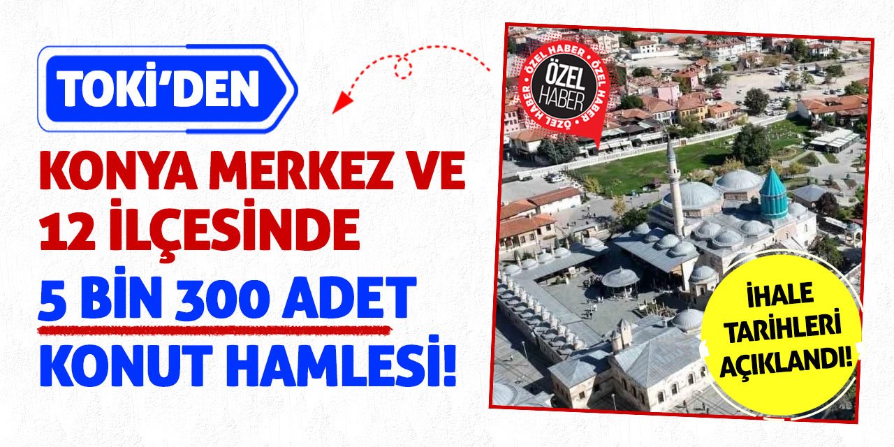 TOKİ’den Konya Merkez ve 12 ilçesinde 5 Bin 300 Adet Konut Hamlesi!