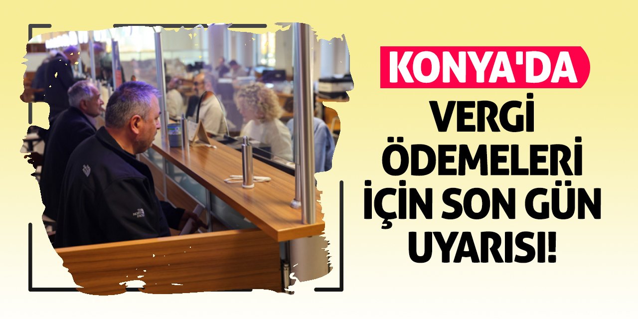 Konya'da Vergi Ödemeleri İçin Son Gün Uyarısı!