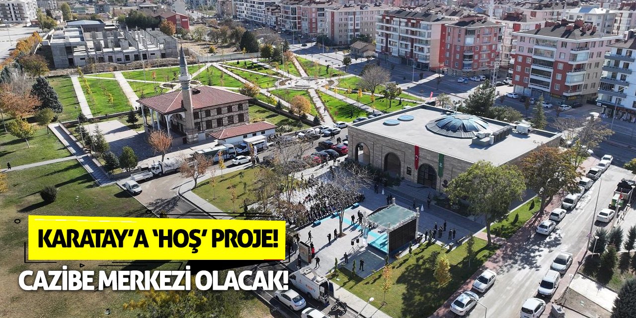 Karatay’a ‘Hoş’ Proje! Cazibe Merkezi Olacak!