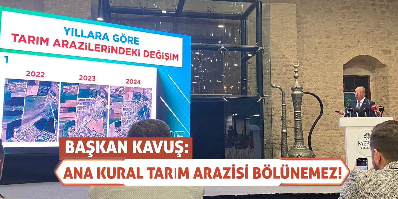 Başkan Kavuş: Ana kural tarım arazisi bölünemez!