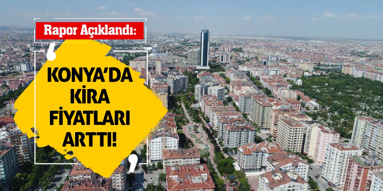 Rapor Açıklandı: Konya'da Kira Fiyatları Arttı!