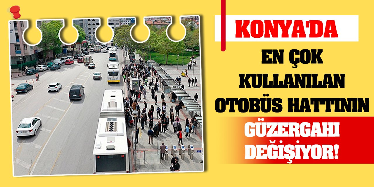 Konya'da en çok kullanılan otobüs hattının güzergahı değişiyor!