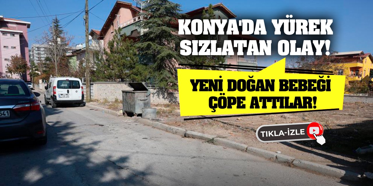 Konya'da yürek sızlatan olay! Yeni doğan bebeği çöpe attılar!