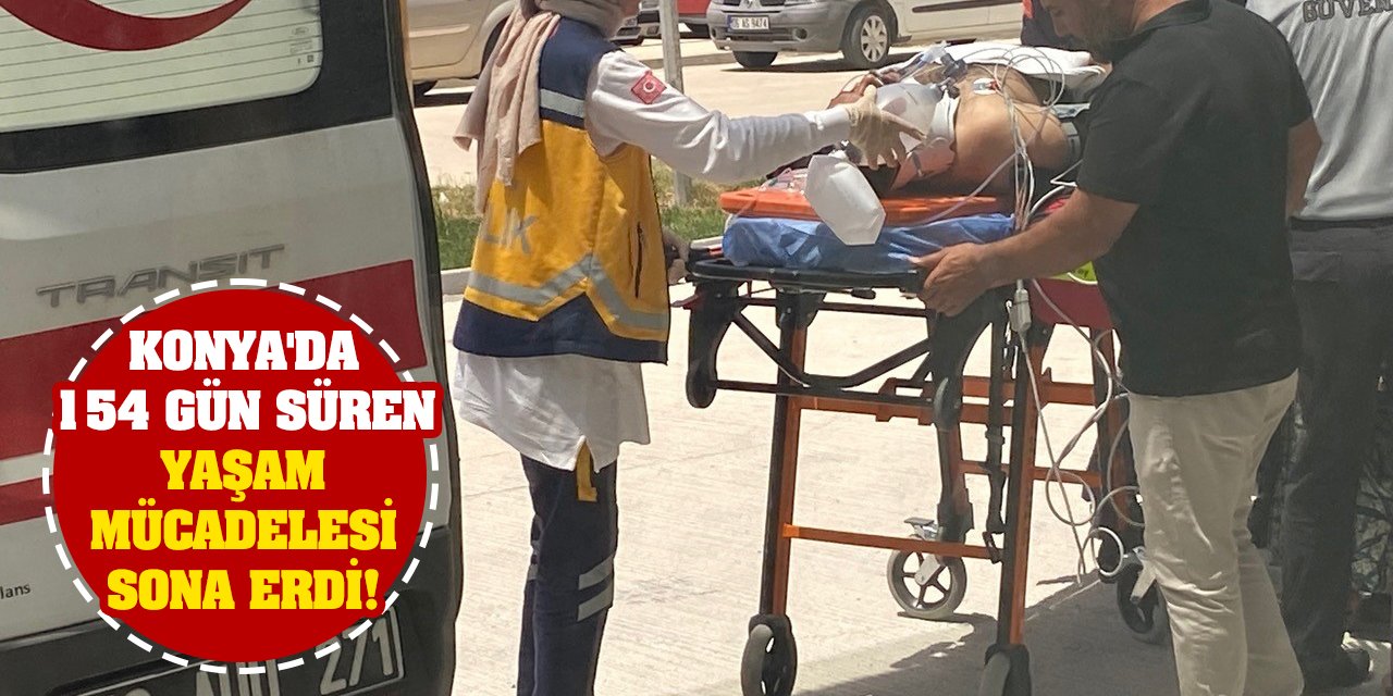 Konya'da 154 gün süren yaşam mücadelesi sona erdi!