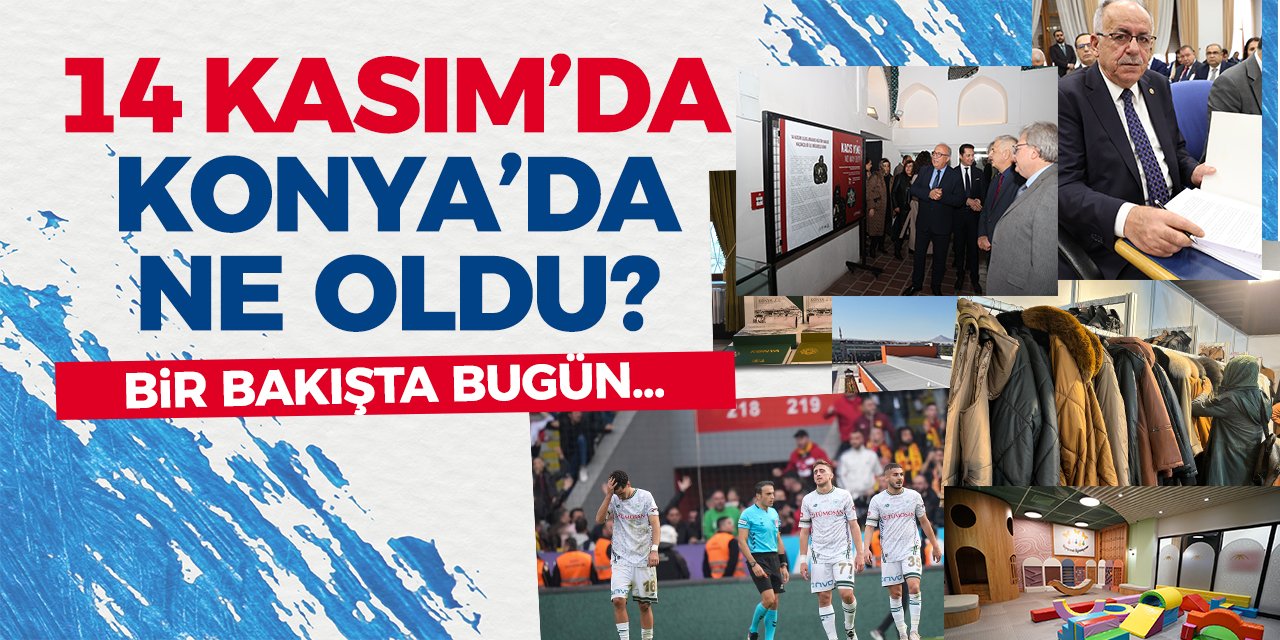 14 Kasım’da Konya’da Yaşananlar! Bir Bakışta Bugün