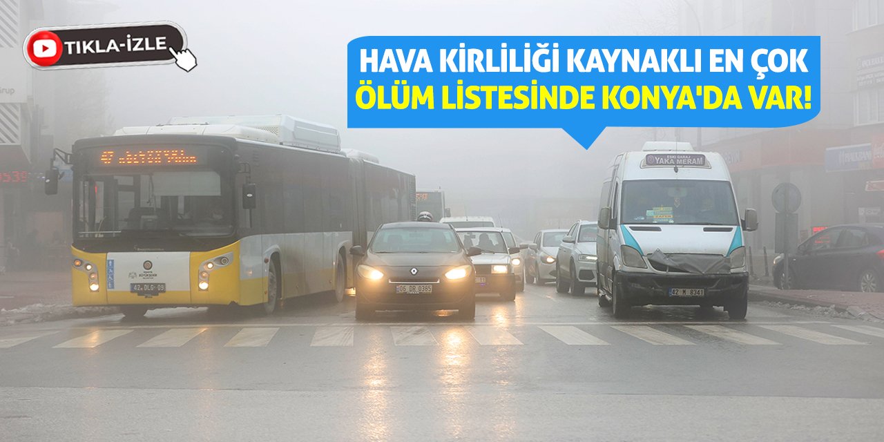 Hava kirliliği kaynaklı en çok ölüm listesinde Konya'da var!